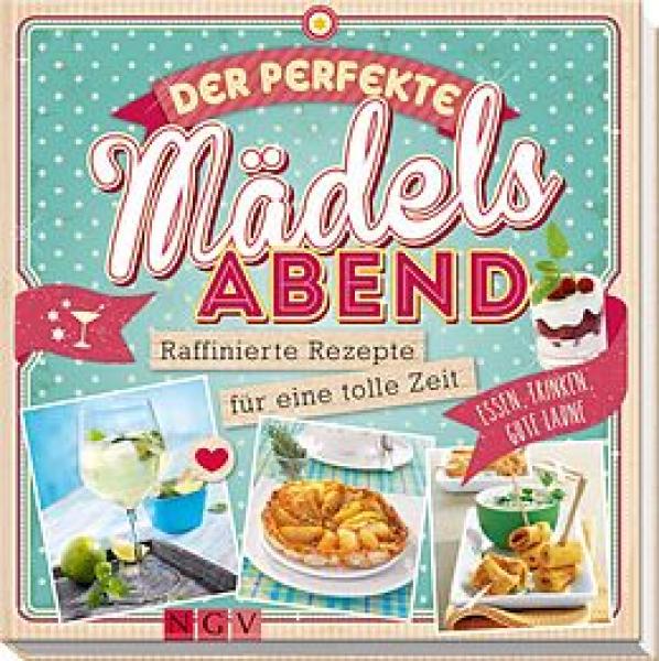 Der perfekte Mädels-Abend: Raffinierte Rezepte für eine tolle Zeit. Essen, trinken, gute Laune!